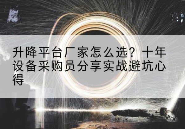 咸宁升降平台厂家-怎么选？十年设备采购员分享实战避坑心得